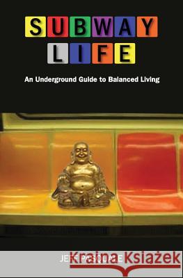 Subway Life: An Underground Guide to Balanced Living Jeff Pasquale 9780979237843