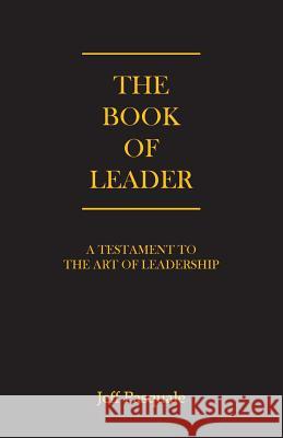 The Book of Leader: A Testament to the Art of Leadership Jeff Pasquale 9780979237881