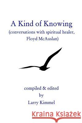 A Kind Of Knowing: Conversations With Spiritual Healer, Floyd Mcauslan Kimmel, Larry 9780979248405 Winfred Press