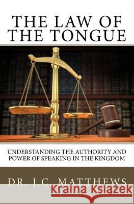 The Law of the Tongue: Understanding the Authority and Power of Speaking in the Kingdom Dr J. C. Matthews 9780979255465 Blessed Books Publishing Co.