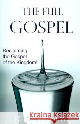 The Full Gospel: Reclaiming the Gospel of the Kingdom J. C. Matthews 9780979255472 Blessed Book Publishing Company