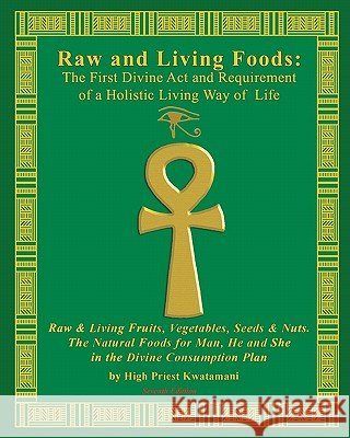 Raw And Living Foods: The First Divine Act And Requirement Of A Holistic Living Way Of Life: Raw & Living Fruits, Vegetables, Seeds & Nuts. Kwatamani, High Priest 9780979262647 Kwatamani Holistic Inst. of Brain Body & Spir