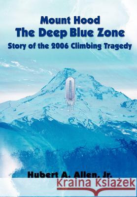 Mount Hood the Deep Blue Zone Story of the 2006 Climbing Tragedy Allen, Hubert A., Jr. 9780979274046 Hubert Allen & Assoc.