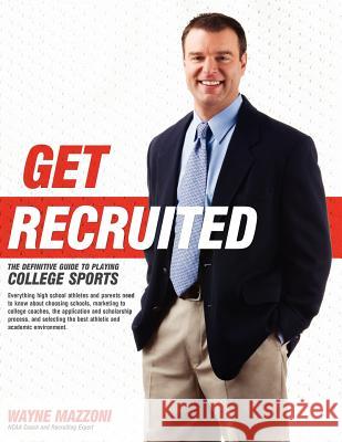 Get Recruited: The Definitive Guide to Playing College Sports Wayne Mazzoni 9780979289606