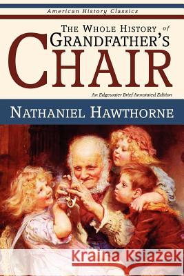 The Whole History of Grandfather's Chair - True Stories from New England History Nathaniel Hawthorne 9780979296802 Edgewater Books