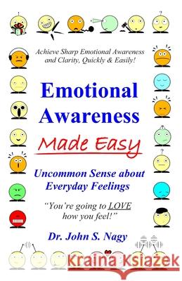 Emotional Awareness Made Easy: Uncommon Sense about Everyday Feelings John S Nagy 9780979307010