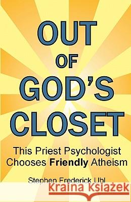Out of God's Closet: This Priest Psychologist Chooses Friendly Atheism Dr Stephen Frederick Uh 9780979316937 Golden Rule Publishers