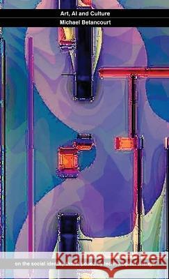 Art, AI and Culture Michael Betancourt   9780979321542 Im Pressd
