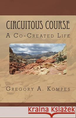 Circuitous Course: A Co-Created Life Gregory a. Kompes 9780979361296 Fabulist Flash Publishing, Ltd.