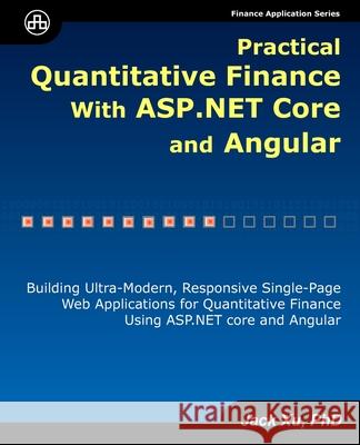 Practical Quantitative Finance with ASP.NET Core and Angular: Building Ultra-Modern, Responsive Single-Page Web Applications for Quantitative Finance Jack Xu 9780979372568 Unicad Publishing