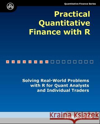 Practical Quantitative Finance with R: Solving Real-World Problems with R for Quant Analysts and Individual Traders Jack Xu 9780979372575 Unicad