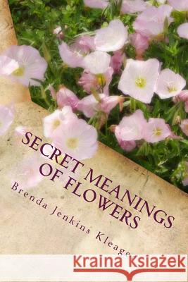 Secret Meanings of Flowers: Including Trees, Shrubs, Vines and Herbs Brenda Jenkins Kleage 9780979376436