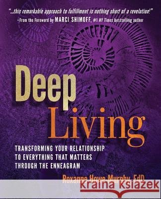 Deep Living: Transforming Your Relationship to Everything That Matters Through the Enneagram Roxanne Howe-Murphy 9780979384714 Enneagram Press