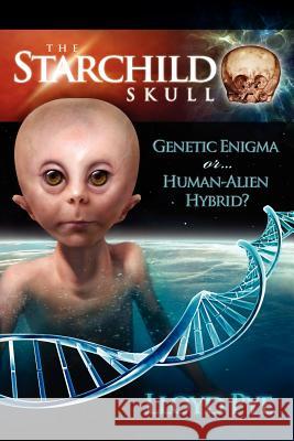 The Starchild Skull -- Genetic Enigma or Human-Alien Hybrid? Lloyd Pye 9780979388149 Bell Lap Books Inc.