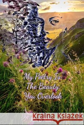 My Poetry Is The Beauty You Overlook Kim B 9780979389832 Kim B Miller