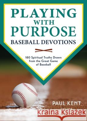 Playing with Purpose: Baseball Devotions: 180 Spiritual Truths Drawn from the Great Game of Baseball Kent, Paul 9780979391132 Old Hundredth Press