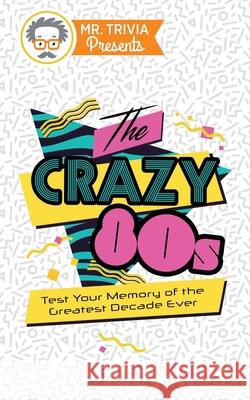 Mr. Trivia Presents: The Crazy 80s: Test Your Memory of the Greatest Decade Ever Paul Kent 9780979391187 Old Hundredth Press