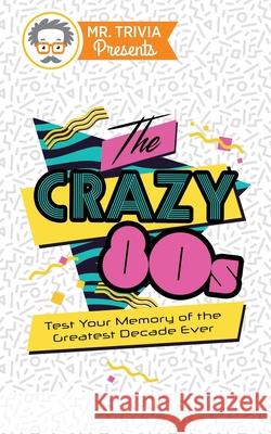 Mr. Trivia Presents: The Crazy 80s: Test Your Memory of the Greatest Decade Ever Paul Kent 9780979391187