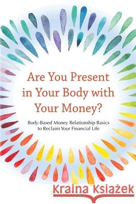 Are You Present in Your Body with Your Money?: Body-Based Money Relationship Basics to Reclaim Your Financial Life Dana Stovern 9780979423390