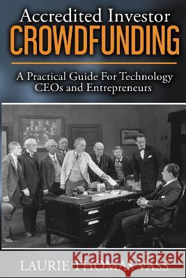 Accredited Investor CrowdFunding: A Practical Guide For Technology CEOs and Entrepreneurs Vass, Laurie Thomas 9780979438851 Great American Business & Economics Press (Ga