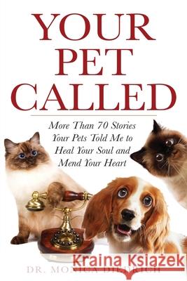 Your Pet Called: More Than 70 Stories Your Pets Told Me to Heal Your Soul and Mend Your Heart Monica Diedrich 9780979448645