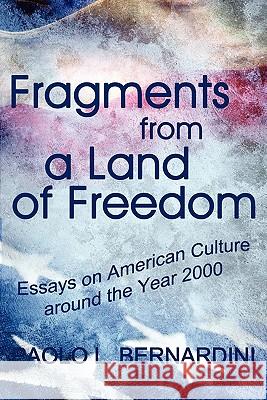 Fragments from a Land of Freedom: Essays in American Culture around the Year 2000 Bernardini, Paolo L. 9780979448898