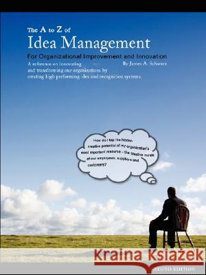The A to Z of Idea Management for Organizational Improvement and Innovation 3rd Edition James Arthur Schwarz 9780979453809 James Schwarz Publishing