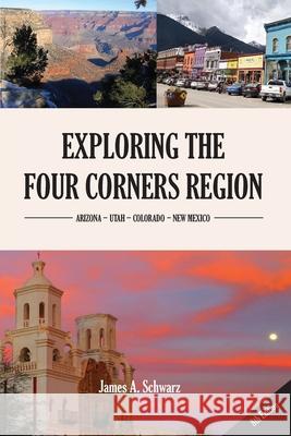 Exploring the Four Corners Region - 8th Edition: A Guide to the Southwestern United States Region of Arizona, Southern Utah, Southern Colorado & North Schwarz, James Arthur 9780979453823