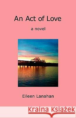 An Act of Love Eileen Lanahan 9780979457982 Nepperhan Press, LLC