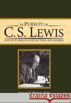 In Pursuit of C. S. Lewis: Adventures in Collecting His Works Edwin W. Brown M. D. Edwin W. Brown Dan Hamilton 9780979484131 Proleptikos Press