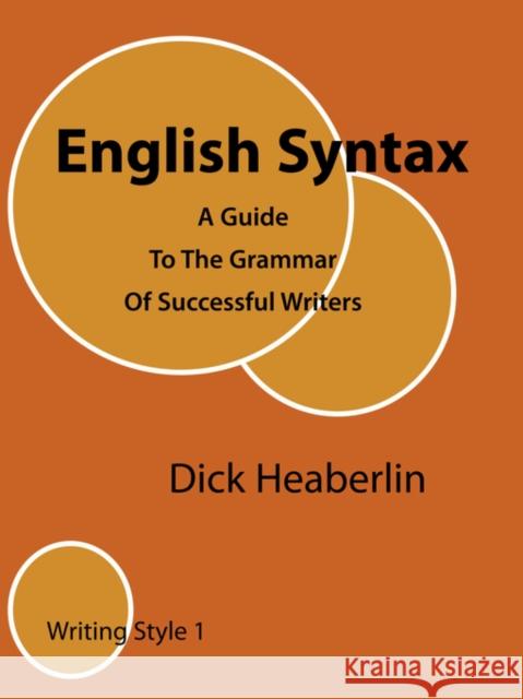 English Syntax: A Guide to the Grammar of Successful Writers: Writing Style 2 Dick Heaberlin 9780979496417