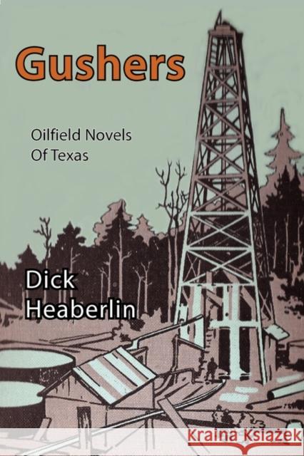 Gushers: Oilfield Novels of Texas Heaberlin, Dick 9780979496455 Orange House Books