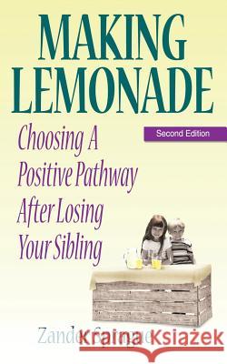 Making Lemonade: Choosing a Positive Pathway After Losing Your Sibling Sprague, Zander 9780979503016