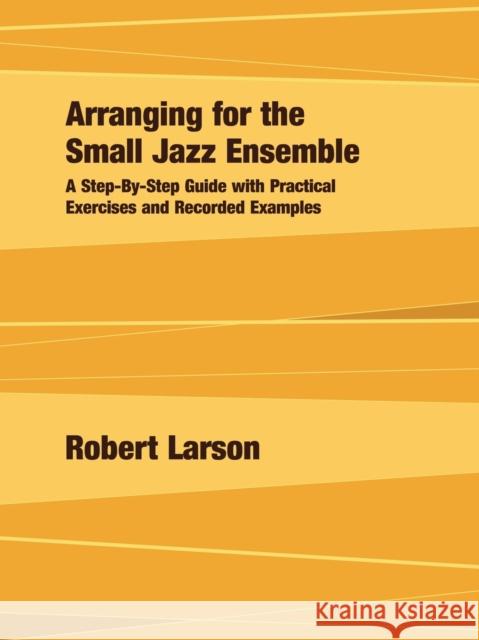 Arranging for the Small Jazz Ensemble: A Step-by-Step Guide with Practical Exercises and Recorded Examples Larson, Robert 9780979505140 Armfield Academic Press