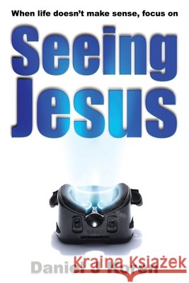 When life doesn't make sense, focus on SEEING JESUS Daniel J. Koren 9780979529160