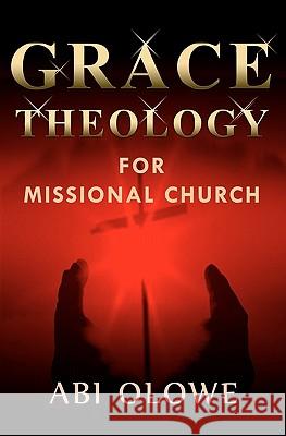 Grace Theology For Missional Church Olowe, Abi 9780979529955 Omega Publishers