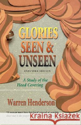 Glories Seen & Unseen: A Study of the Head Covering Warren A. Henderson 9780979538728 Warren A. Henderson