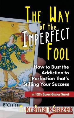 The Way of the Imperfect Fool: How to Bust the Addiction to Perfection That's Stifling Your Success...in 121/2 Super-Simple Steps! Gerson, Mark David 9780979547560 Not Avail