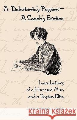 A Debutante's Passion-A Coach's Erotica: Love Letters of a Harvard Man and a Boston Elite Ronald A Smith 9780979551895