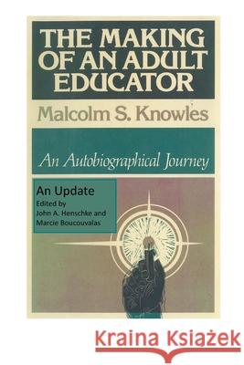 The Making of an Adult Educator: An autobiographical journey Malcolm S. Knowles John a. Henschke Marcie Boucouvalas 9780979564338 Missouri Partners Publishing