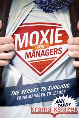 Moxie for Managers: The Secret to Evolving from Manager to Leader Ann Tardy 9780979585715 Fish Head Publishing