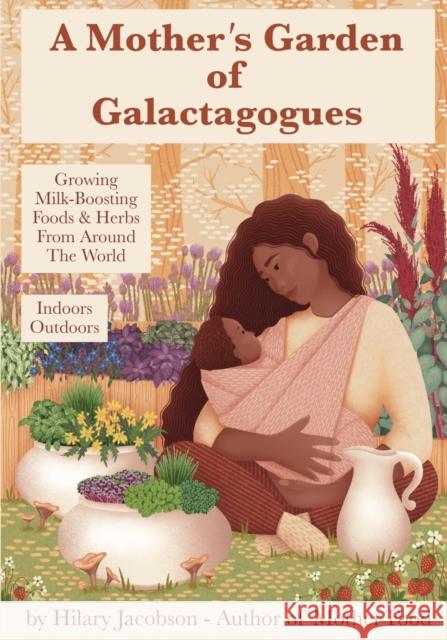 A Mother's Garden of Galactagogues: A guide to growing & using milk-boosting herbs & foods from around the world, indoors & outdoors, winter & summer: with tinctures, teas, recipes, plus breastfeeding Hilary Jacobson, Lisa Marasco 9780979599545 Rosalind Press