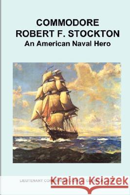 Commodore Robert F. Stockton, an American Naval Hero Samuel Bayard 9780979602917