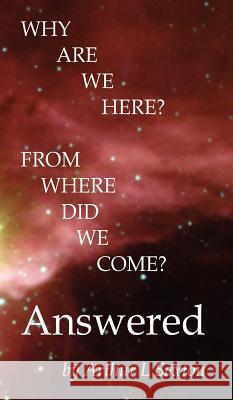 Why Are We Here? from Where Did We Come? Answered Arthur L. Saxton 9780979614644 Profound Publishing, LLC