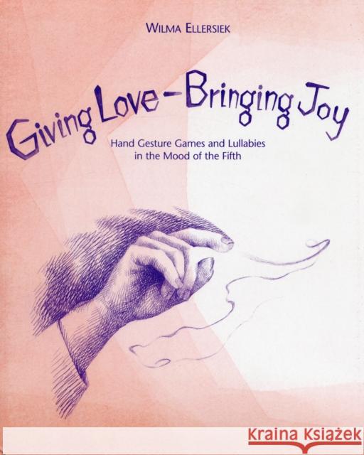 Giving Love, Bringing Joy: Hand Gesture Games and Lullabies in the Mood of the Fifth, for Children Between Birth and Nine Wilma Ellersiek 9780979623264 Waldorf Early Childhood Association North Ame