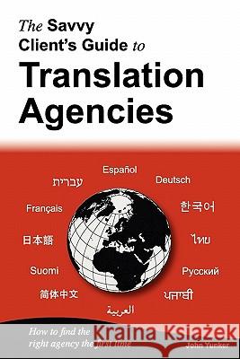 The Savvy Client's Guide to Translation Agencies: How to Find the Right Translation Agency the First Time Yunker, John 9780979647543 Byte Level Research