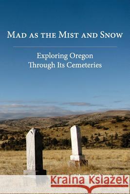 Mad as the Mist and Snow: Exploring Oregon Through Its Cemeteries Mathiesen, Johan 9780979647550 Ashland Creek Press