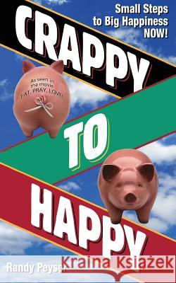 Crappy to Happy: Small Steps to Big Happiness NOW! Peyser, Randy 9780979662980 Author One Stop