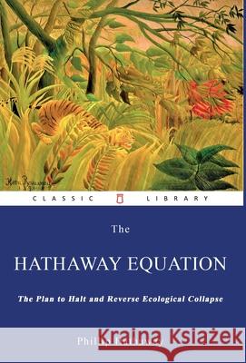 The Hathaway Equation: The Plan to Halt and Reverse Ecological Collapse Phillip Hathaway 9780979684494 Hardcastle Publishing