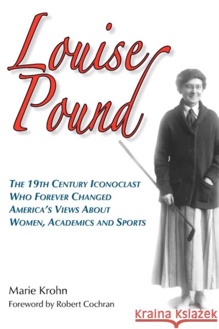 Louise Pound: The 19th Century Iconoclast Who Forever Changed America's Views about Women, Academics and Sports Krohn, Marie 9780979689628